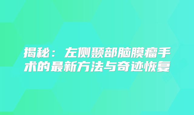 揭秘：左侧颞部脑膜瘤手术的最新方法与奇迹恢复