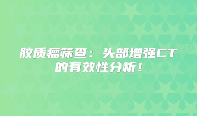 胶质瘤筛查：头部增强CT的有效性分析！