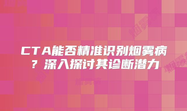 CTA能否精准识别烟雾病？深入探讨其诊断潜力