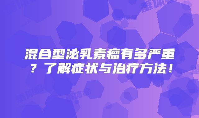 混合型泌乳素瘤有多严重？了解症状与治疗方法！