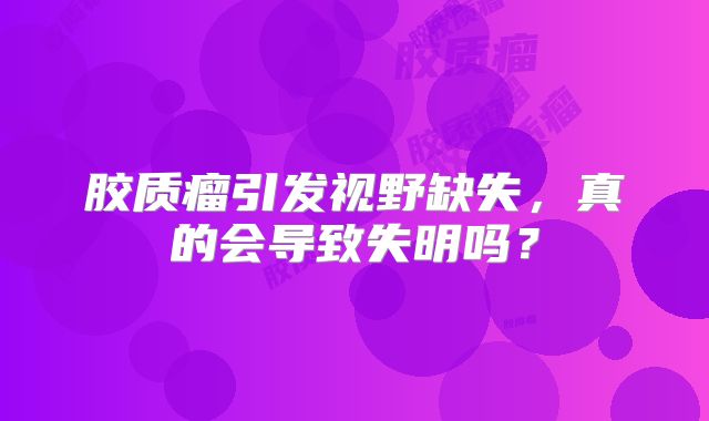 胶质瘤引发视野缺失，真的会导致失明吗？