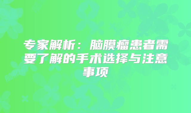 专家解析：脑膜瘤患者需要了解的手术选择与注意事项