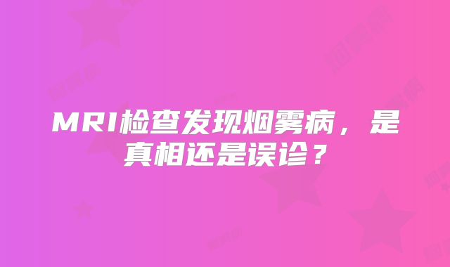 MRI检查发现烟雾病，是真相还是误诊？