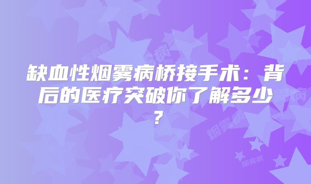 缺血性烟雾病桥接手术：背后的医疗突破你了解多少？
