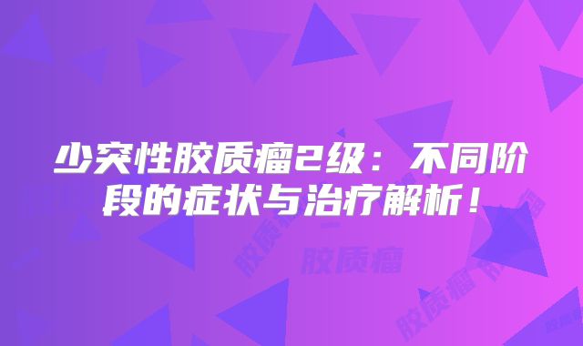 少突性胶质瘤2级：不同阶段的症状与治疗解析！