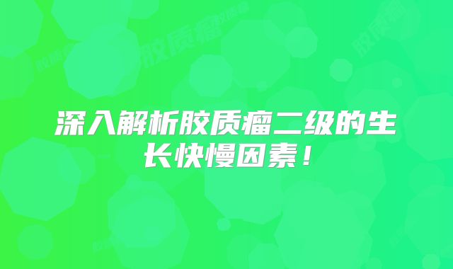深入解析胶质瘤二级的生长快慢因素！