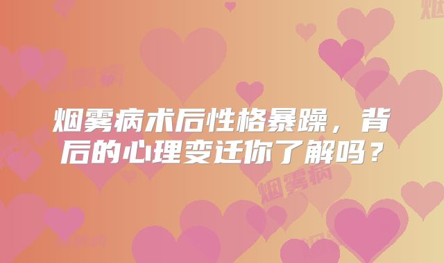 烟雾病术后性格暴躁，背后的心理变迁你了解吗？