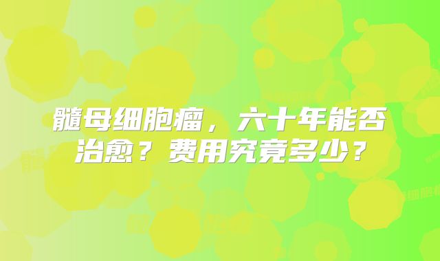 髓母细胞瘤，六十年能否治愈？费用究竟多少？