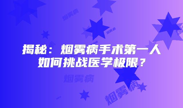 揭秘：烟雾病手术第一人如何挑战医学极限？