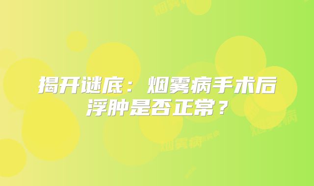 揭开谜底：烟雾病手术后浮肿是否正常？