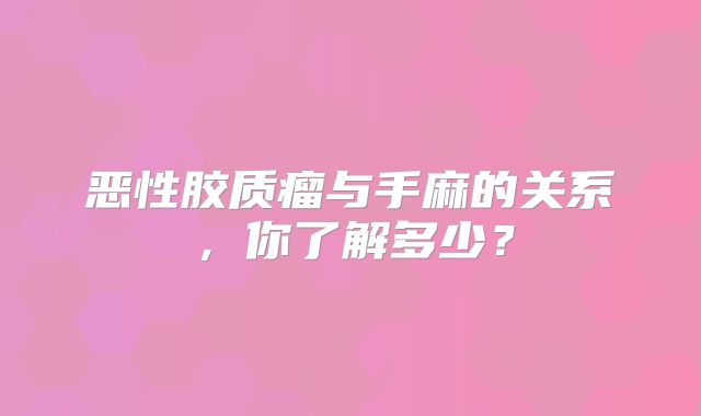 恶性胶质瘤与手麻的关系，你了解多少？