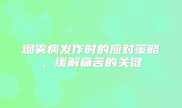 烟雾病发作时的应对策略，缓解痛苦的关键