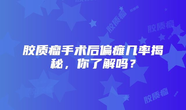 胶质瘤手术后偏瘫几率揭秘，你了解吗？
