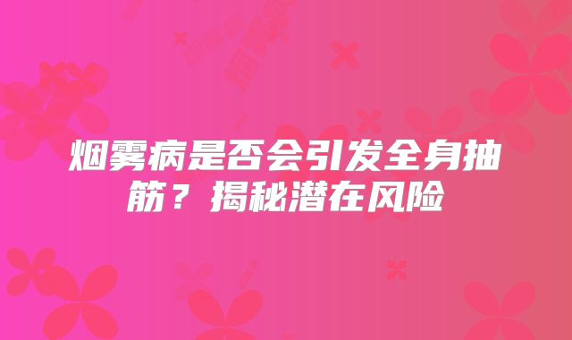 烟雾病是否会引发全身抽筋？揭秘潜在风险