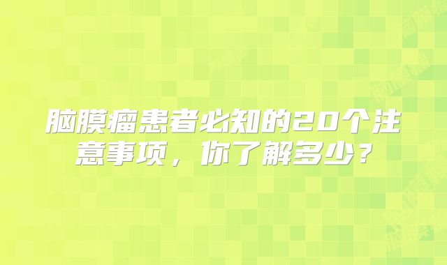 脑膜瘤患者必知的20个注意事项，你了解多少？