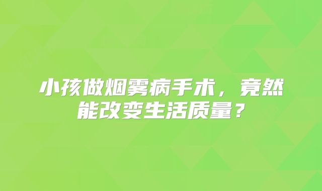 小孩做烟雾病手术，竟然能改变生活质量？