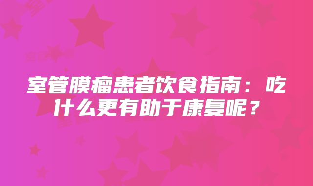 室管膜瘤患者饮食指南：吃什么更有助于康复呢？
