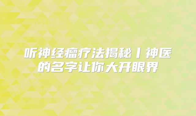 听神经瘤疗法揭秘丨神医的名字让你大开眼界