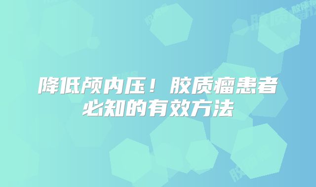 降低颅内压！胶质瘤患者必知的有效方法