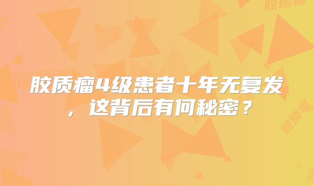 胶质瘤4级患者十年无复发，这背后有何秘密？