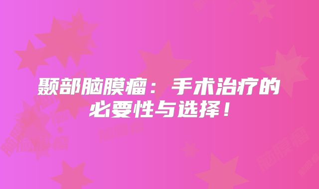 颞部脑膜瘤：手术治疗的必要性与选择！