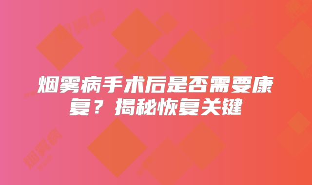 烟雾病手术后是否需要康复？揭秘恢复关键