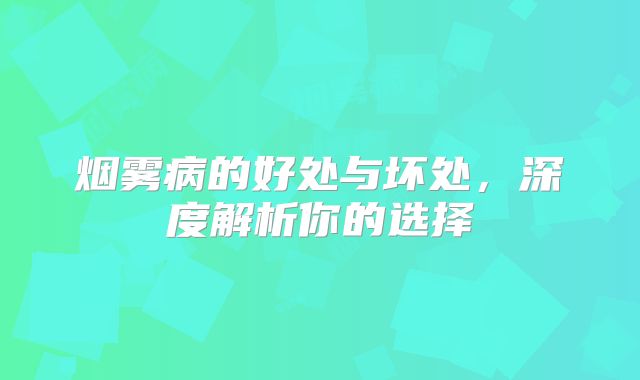 烟雾病的好处与坏处，深度解析你的选择