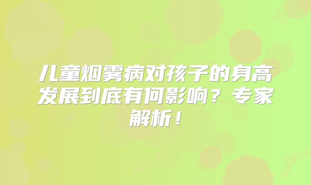 儿童烟雾病对孩子的身高发展到底有何影响？专家解析！