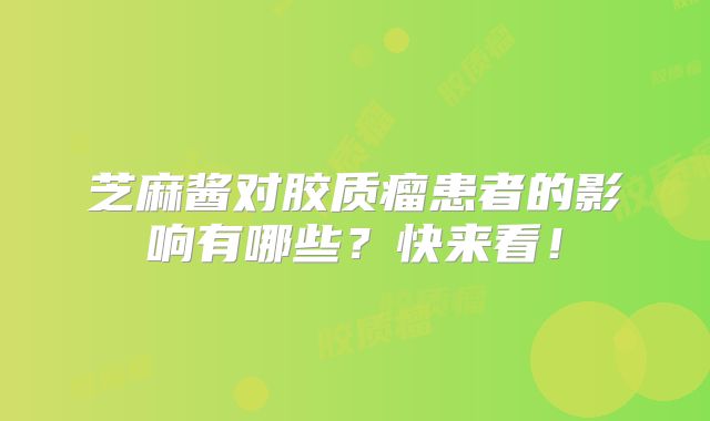 芝麻酱对胶质瘤患者的影响有哪些？快来看！