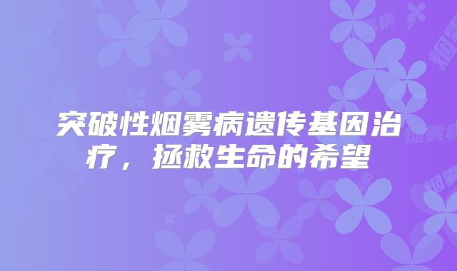 突破性烟雾病遗传基因治疗，拯救生命的希望