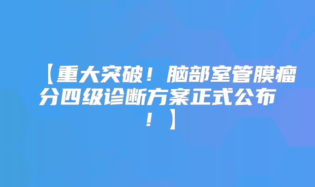 【重大突破！脑部室管膜瘤分四级诊断方案正式公布！】