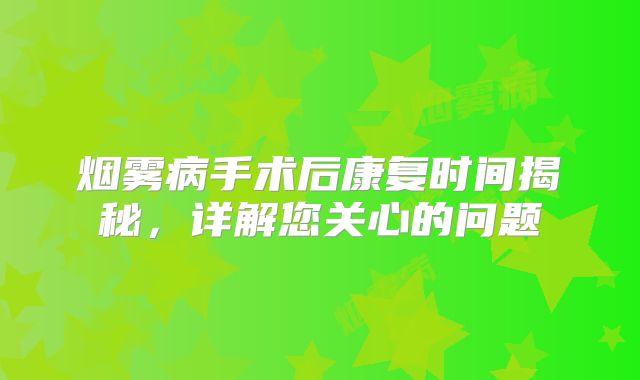 烟雾病手术后康复时间揭秘，详解您关心的问题