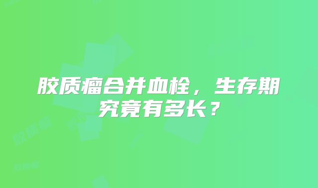 胶质瘤合并血栓，生存期究竟有多长？