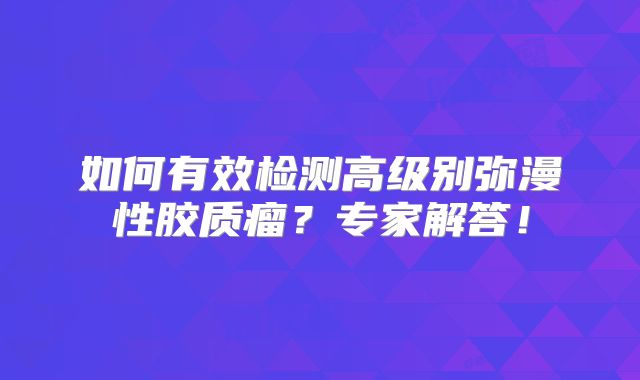 如何有效检测高级别弥漫性胶质瘤？专家解答！