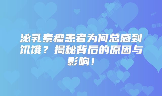 泌乳素瘤患者为何总感到饥饿？揭秘背后的原因与影响！
