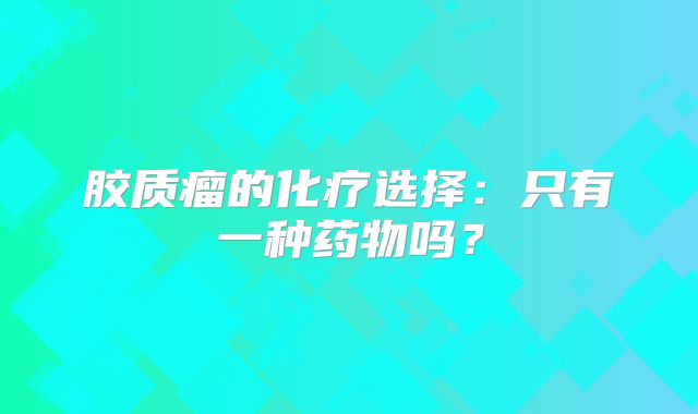 胶质瘤的化疗选择：只有一种药物吗？