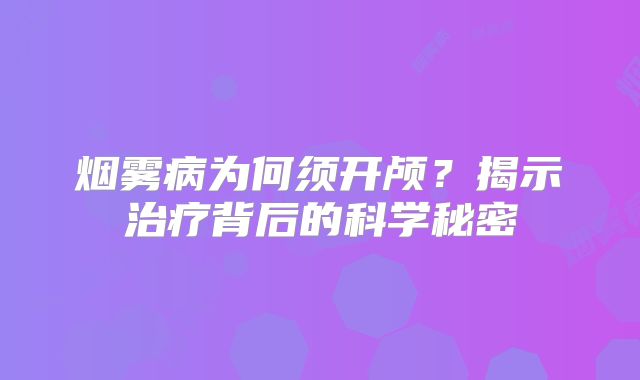 烟雾病为何须开颅？揭示治疗背后的科学秘密