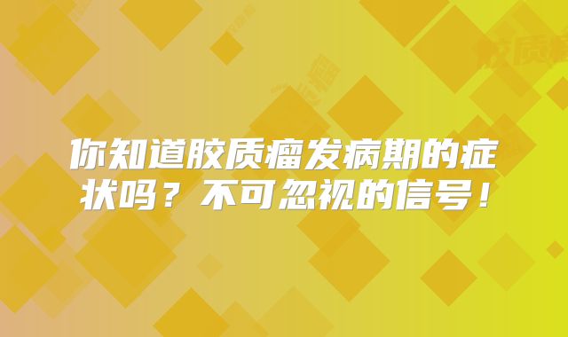 你知道胶质瘤发病期的症状吗？不可忽视的信号！