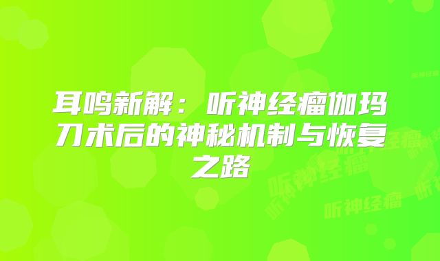 耳鸣新解：听神经瘤伽玛刀术后的神秘机制与恢复之路