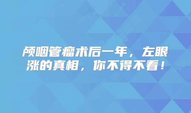 颅咽管瘤术后一年，左眼涨的真相，你不得不看！
