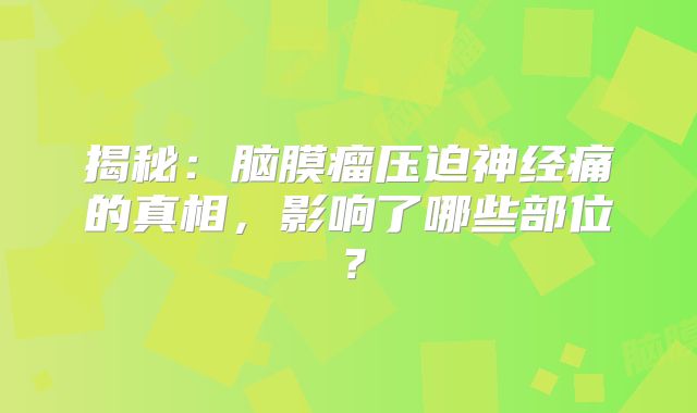揭秘：脑膜瘤压迫神经痛的真相，影响了哪些部位？