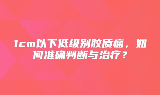 1cm以下低级别胶质瘤，如何准确判断与治疗？