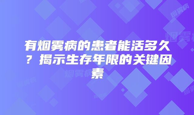 有烟雾病的患者能活多久？揭示生存年限的关键因素