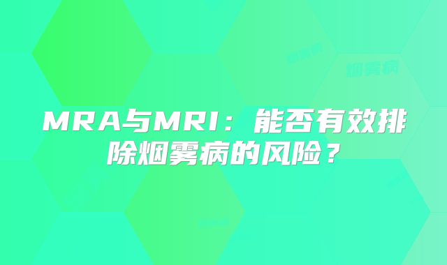 MRA与MRI：能否有效排除烟雾病的风险？