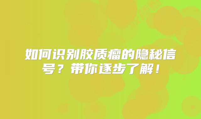 如何识别胶质瘤的隐秘信号？带你逐步了解！