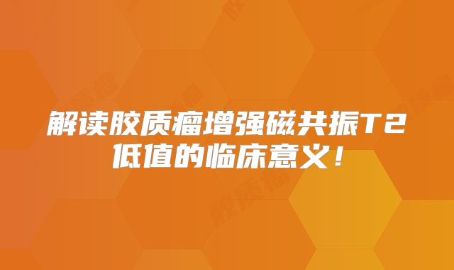 解读胶质瘤增强磁共振T2低值的临床意义！