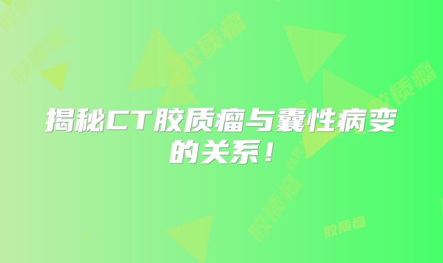 揭秘CT胶质瘤与囊性病变的关系！