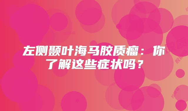 左侧颞叶海马胶质瘤：你了解这些症状吗？