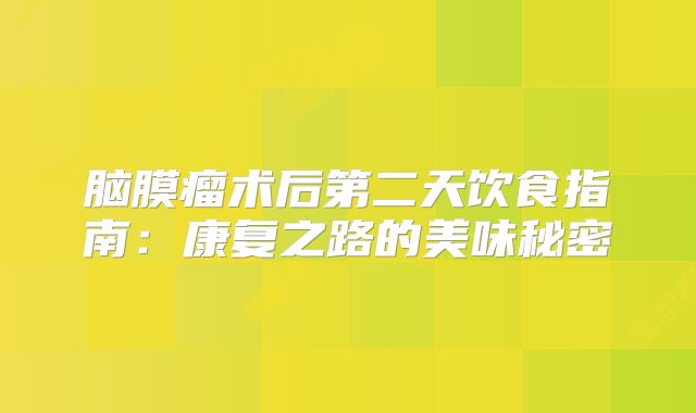 脑膜瘤术后第二天饮食指南：康复之路的美味秘密