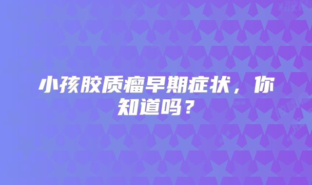 小孩胶质瘤早期症状，你知道吗？